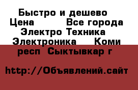 Быстро и дешево › Цена ­ 500 - Все города Электро-Техника » Электроника   . Коми респ.,Сыктывкар г.